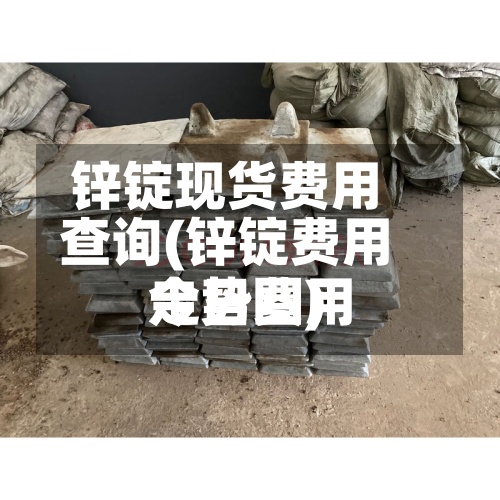 锌锭现货费用查询(锌锭费用今日费用走势图)