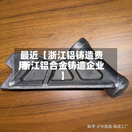 最近【浙江铝铸造费用,浙江铝合金铸造企业】-第3张图片