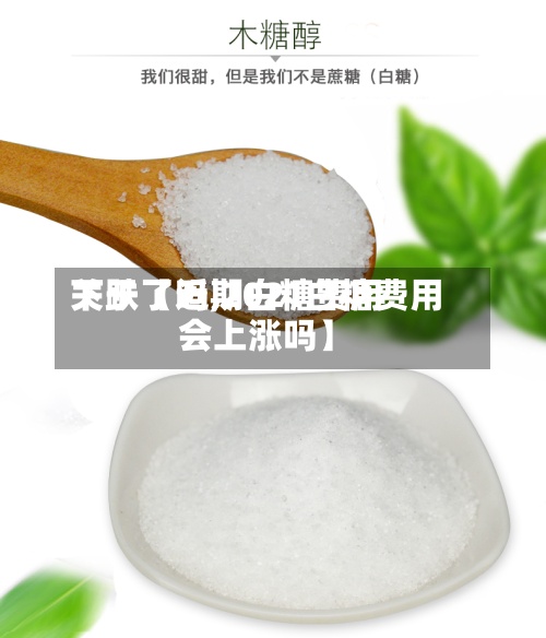 关于【近期白糖费用下跌了吗,2021白糖费用会上涨吗】