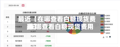 最近【在哪查看白糖现货费用,在哪查看白糖现货费用表】-第2张图片