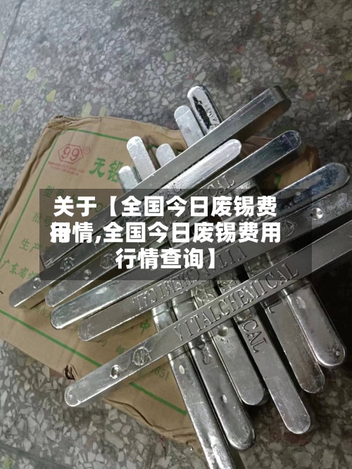 关于【全国今日废锡费用行情,全国今日废锡费用行情查询】