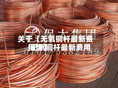 关于【无氧铜杆最新费用,无氧铜杆最新费用行情】-第3张图片