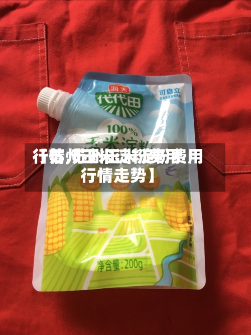 【苏州玉米淀粉费用行情,苏州玉米淀粉费用行情走势】-第2张图片