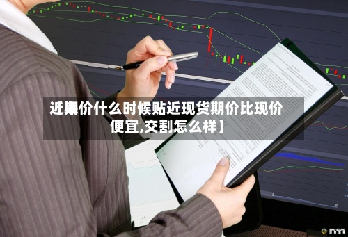 近来【期价什么时候贴近现货期价比现价便宜,交割怎么样】-第2张图片