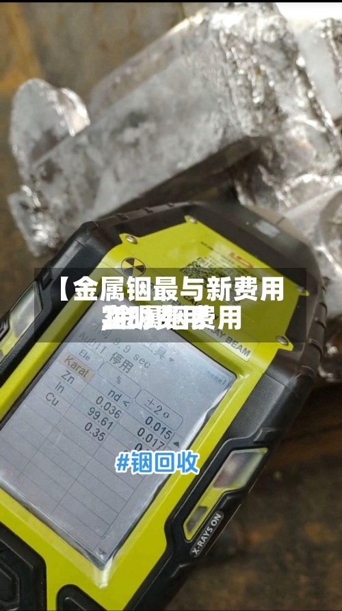 【金属铟最与新费用,金属铟费用实时费用】-第2张图片