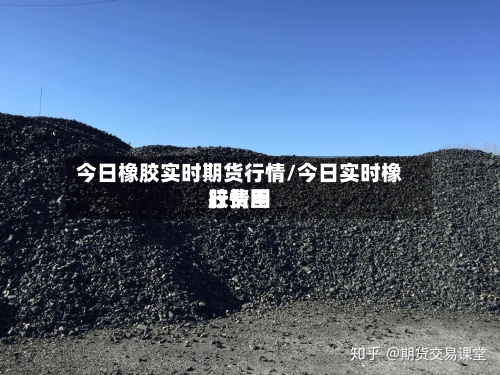 今日橡胶实时期货行情/今日实时橡胶费用
行情图-第2张图片