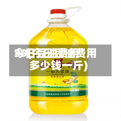 今日豆油费用39(今日豆油费用多少钱一斤)-第3张图片