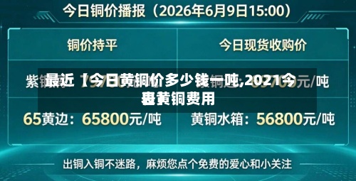 最近【今日黄铜价多少钱一吨,2021今日黄铜费用表】