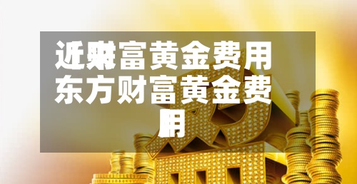 近来【财富黄金费用东方财富黄金费用】