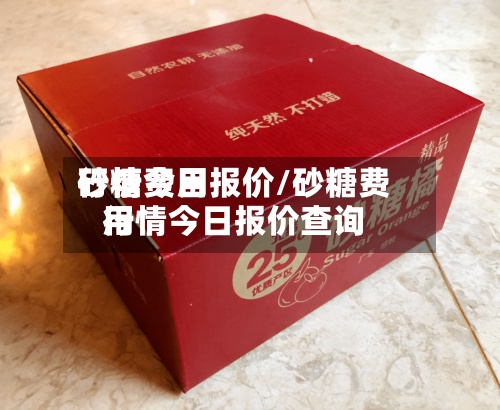 砂糖费用行情今日报价/砂糖费用行情今日报价查询-第2张图片