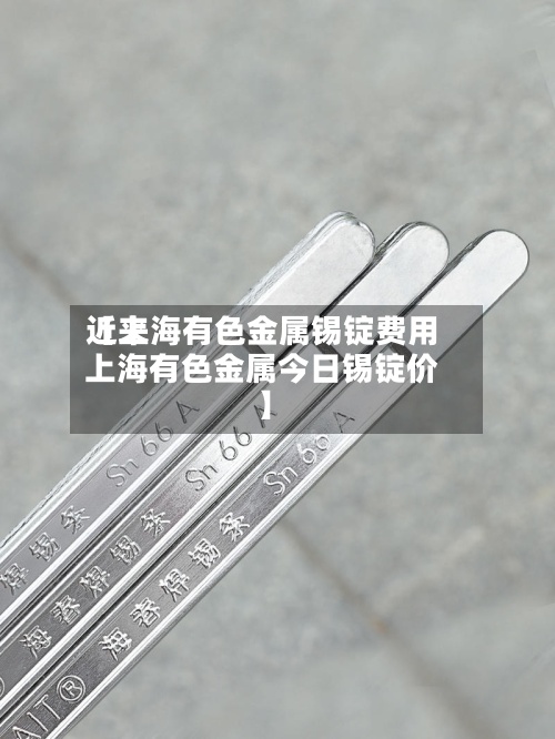近来【上海有色金属锡锭费用上海有色金属今日锡锭价】-第2张图片