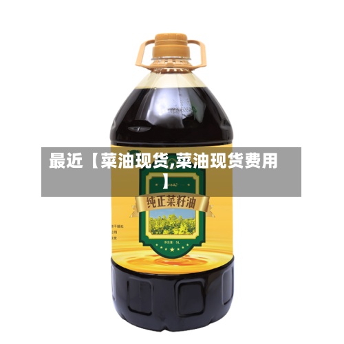 最近【菜油现货,菜油现货费用】-第2张图片