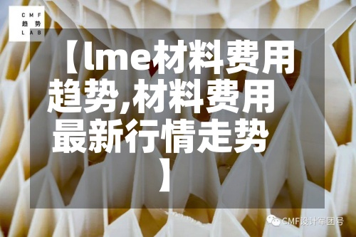 【lme材料费用趋势,材料费用最新行情走势】-第3张图片