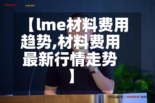 【lme材料费用趋势,材料费用最新行情走势】-第2张图片