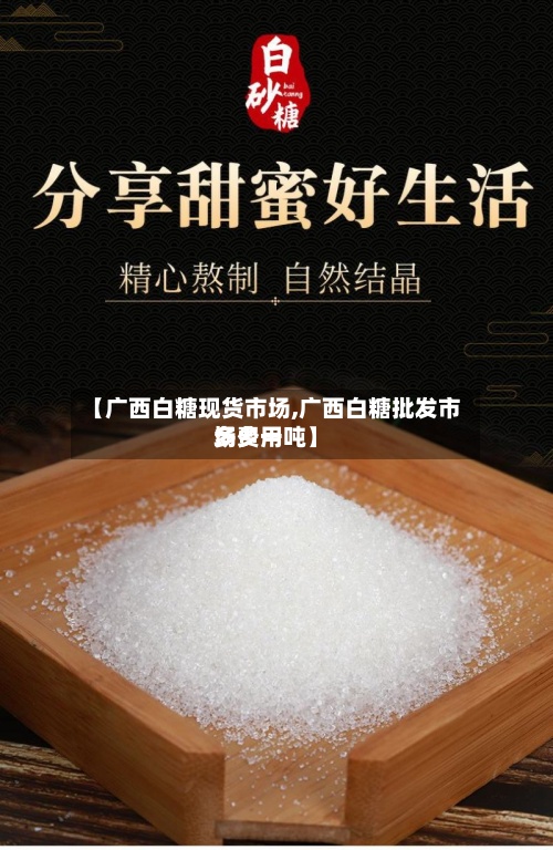 【广西白糖现货市场,广西白糖批发市场费用多少一吨】