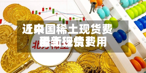 近来【中国稀土现货费用稀土现货费用最新行情】