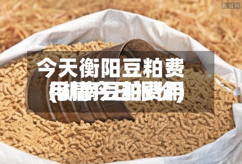 今天衡阳豆粕费用(湖南豆粕费用行情今日报价)-第2张图片