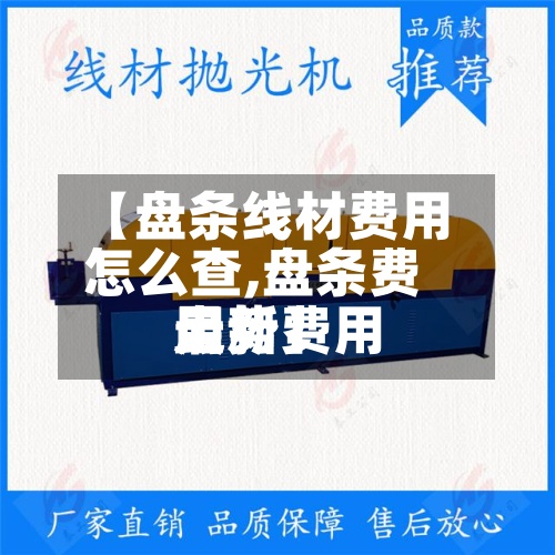 【盘条线材费用怎么查,盘条费用最新费用走势】