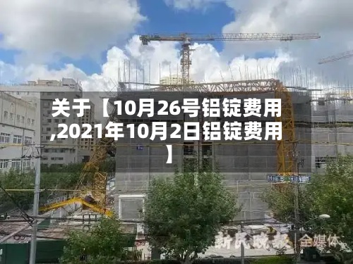 关于【10月26号铝锭费用,2021年10月2日铝锭费用】-第2张图片