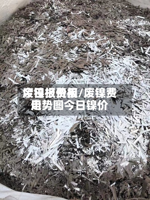 废镍板费用今日报价板/废镍费用走势图今日镍价-第2张图片