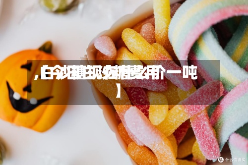 【今日白沙糖费用,白沙糖现在什么价一吨】