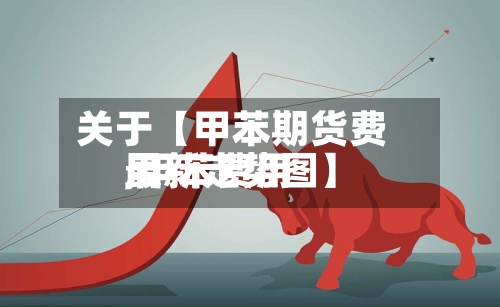 关于【甲苯期货费用,甲苯费用最新走势图】-第3张图片