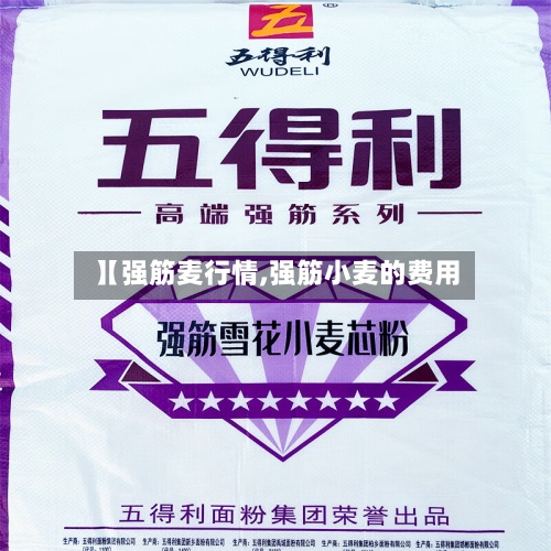 【强筋麦行情,强筋小麦的费用】
