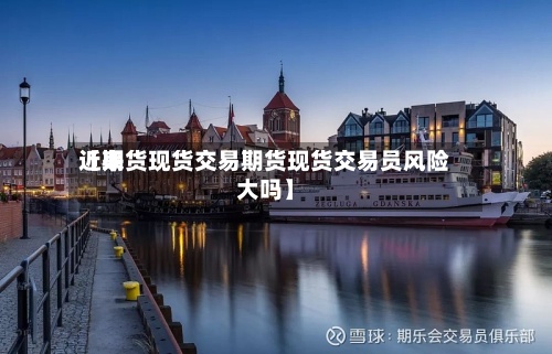 近来【期货现货交易期货现货交易员风险大吗】-第2张图片