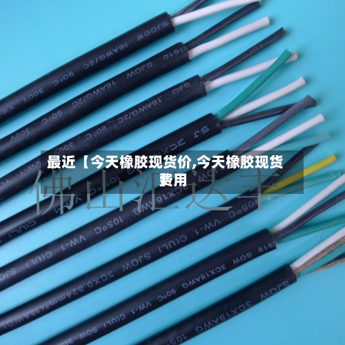 最近【今天橡胶现货价,今天橡胶现货费用】-第2张图片