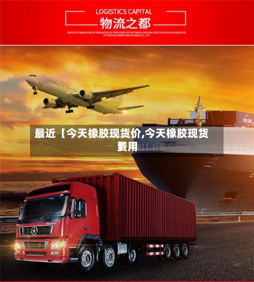 最近【今天橡胶现货价,今天橡胶现货费用】-第3张图片
