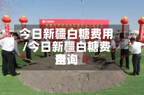 今日新疆白糖费用/今日新疆白糖费用查询-第2张图片