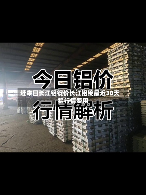 近来【今日长江铝锭价长江铝锭最近30天铝行情费用】-第2张图片