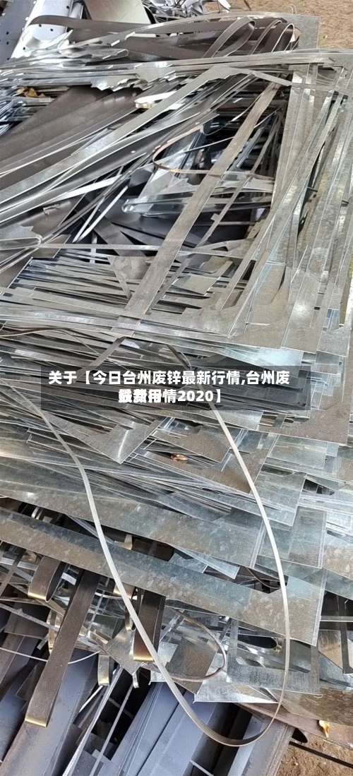 关于【今日台州废锌最新行情,台州废铁费用最新行情2020】-第3张图片