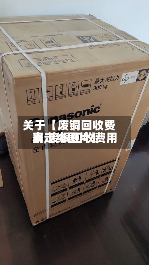 关于【废铜回收费用表,废铜回收费用表走线图片】