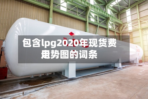 包含lpg2020年现货费用走势图的词条