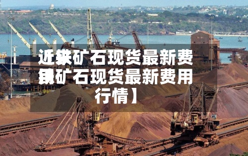 近来
【铁矿石现货最新费用
铁矿石现货最新费用
行情】-第2张图片