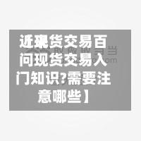 近来【现货交易百问现货交易入门知识?需要注意哪些】-第2张图片