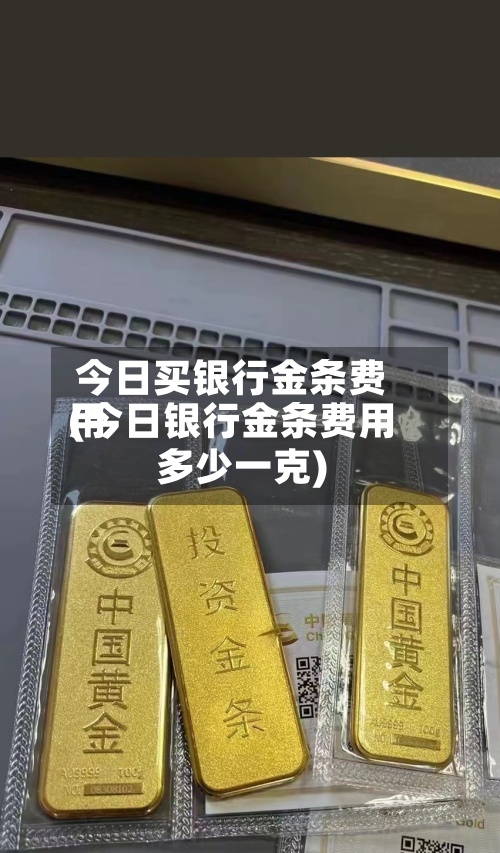 今日买银行金条费用(今日银行金条费用多少一克)