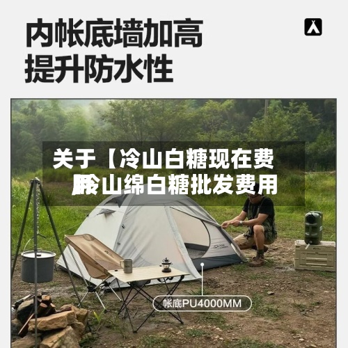 关于【冷山白糖现在费用,冷山绵白糖批发费用】