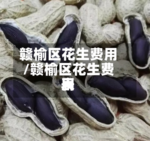 赣榆区花生费用/赣榆区花生费用表