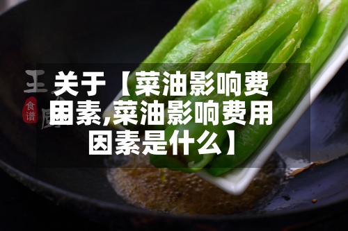 关于【菜油影响费用因素,菜油影响费用因素是什么】