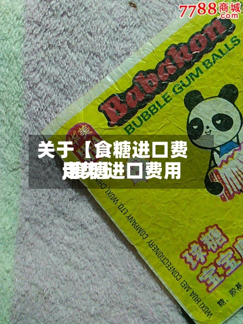 关于【食糖进口费用,食糖进口费用走势】