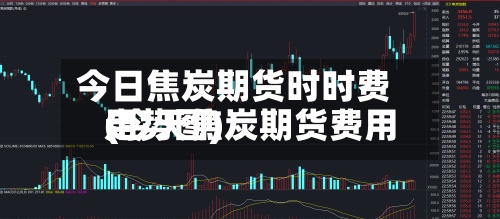 今日焦炭期货时时费用(今天焦炭期货费用走势图)-第2张图片