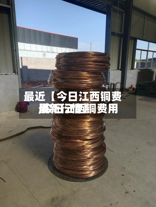 最近【今日江西铜费用,今日江西铜费用最新行情】-第2张图片