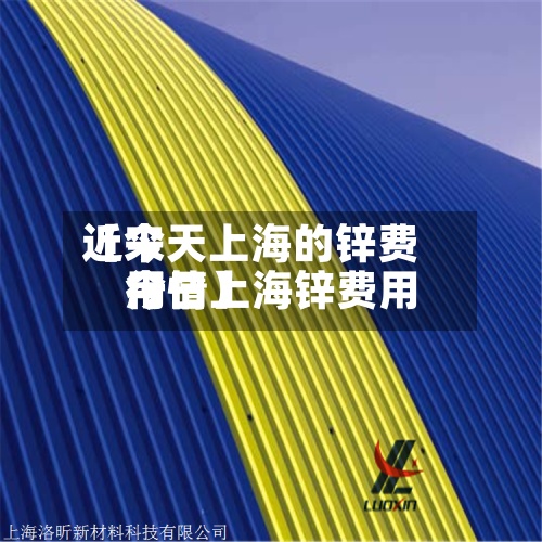 近来【今天上海的锌费用今日上海锌费用行情】-第3张图片