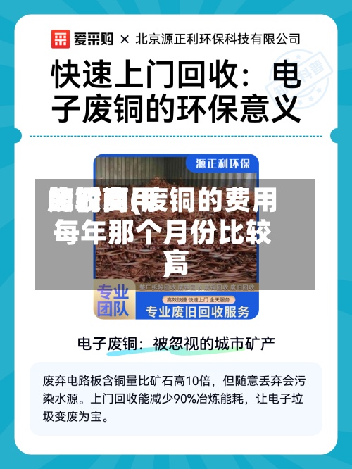 废铜费用比较高的时间(废铜的费用每年那个月份比较高)-第3张图片
