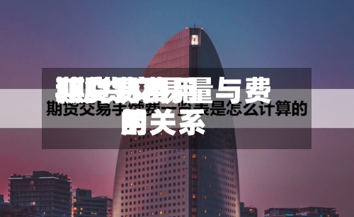 期货费用和交易费用/期货交易量与费用的关系