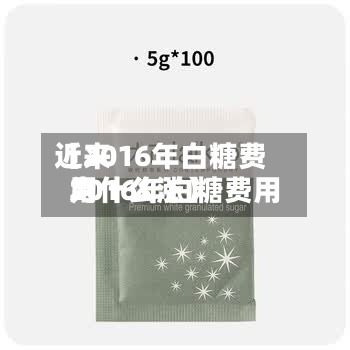 近来【2016年白糖费用2016年白糖费用为什么涨】-第2张图片