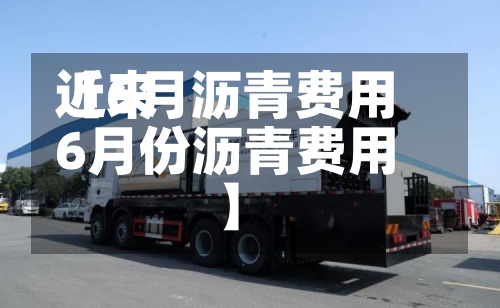 近来【6月沥青费用6月份沥青费用】-第2张图片