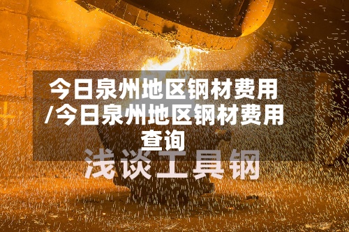 今日泉州地区钢材费用/今日泉州地区钢材费用查询-第2张图片